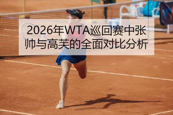 2026年WTA巡回赛中张帅与高芙的全面对比分析