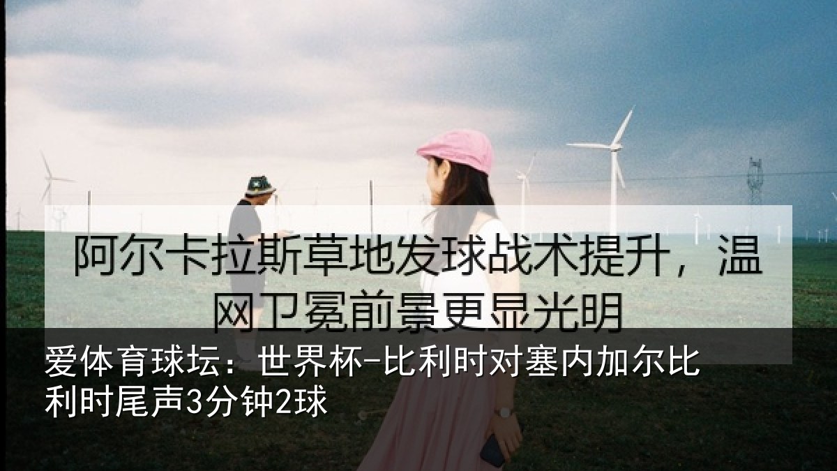 爱体育球坛：世界杯-比利时对塞内加尔比利时尾声3分钟2球
