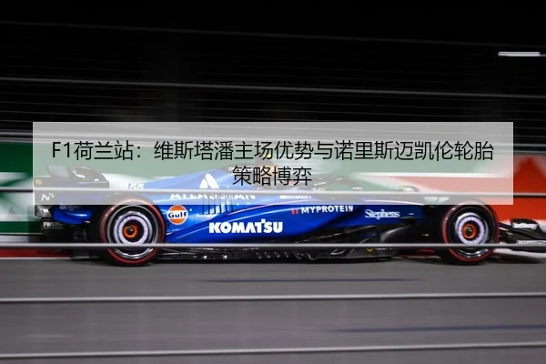 F1荷兰站：维斯塔潘主场优势与诺里斯迈凯伦轮胎策略博弈
