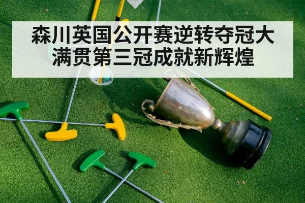 森川英国公开赛逆转夺冠大满贯第三冠成就新辉煌