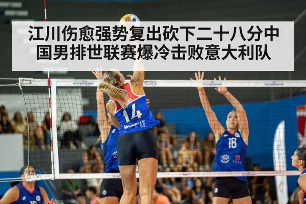 江川伤愈强势复出砍下二十八分中国男排世联赛爆冷击败意大利队